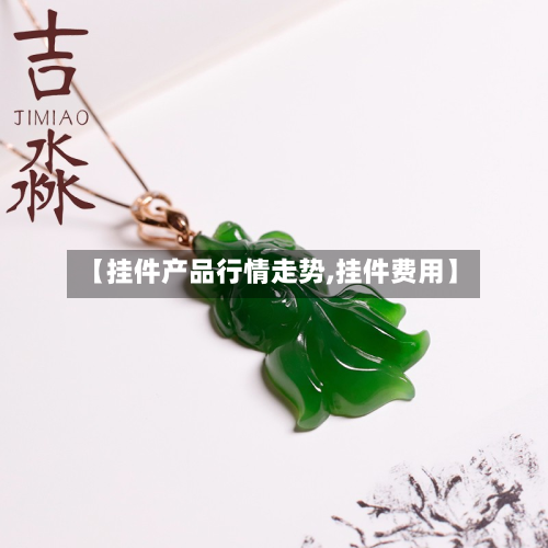【挂件产品行情走势,挂件费用】-第2张图片