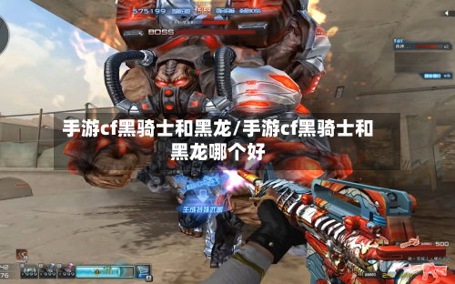 手游cf黑骑士和黑龙/手游cf黑骑士和黑龙哪个好-第3张图片