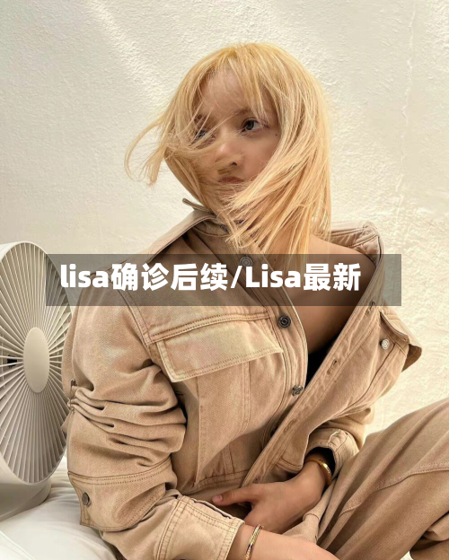 lisa确诊后续/Lisa最新-第2张图片
