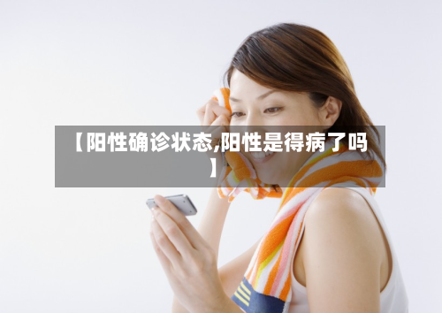 【阳性确诊状态,阳性是得病了吗】
