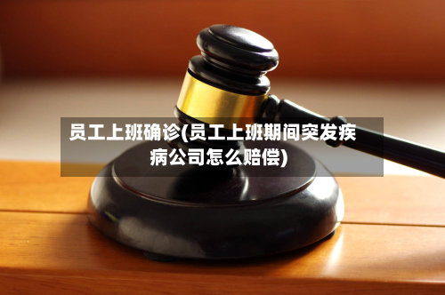 员工上班确诊(员工上班期间突发疾病公司怎么赔偿)-第3张图片