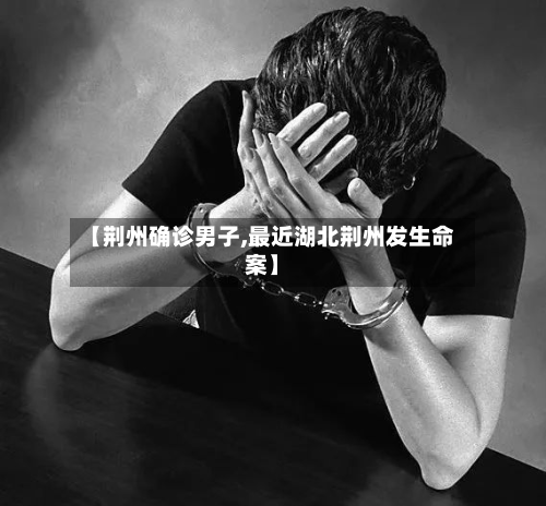 【荆州确诊男子,最近湖北荆州发生命案】-第2张图片