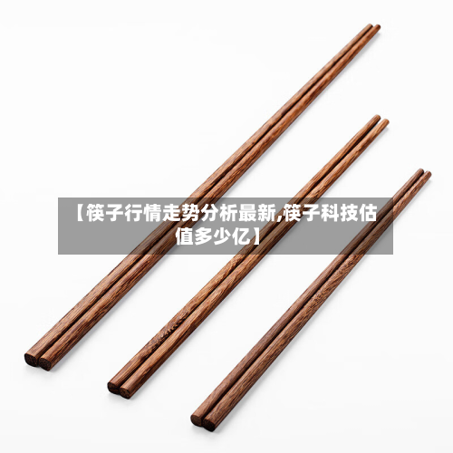 【筷子行情走势分析最新,筷子科技估值多少亿】-第2张图片