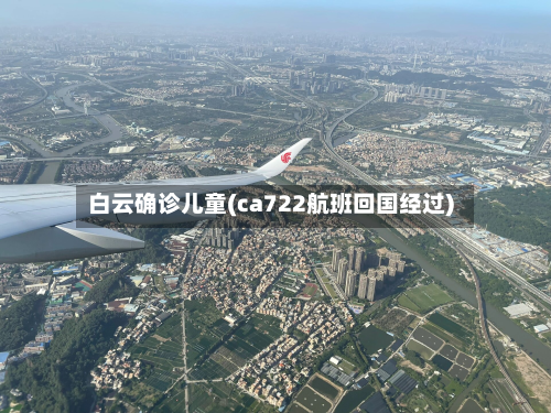 白云确诊儿童(ca722航班回国经过)