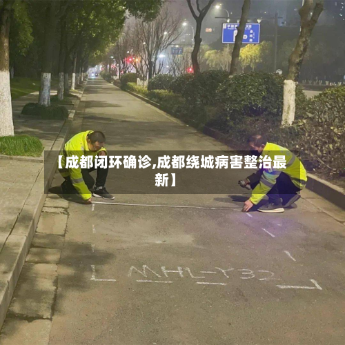 【成都闭环确诊,成都绕城病害整治最新】