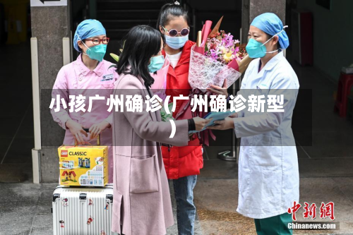 小孩广州确诊(广州确诊新型)-第2张图片