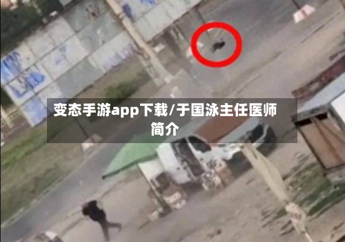 变态手游app下载/于国泳主任医师简介-第2张图片