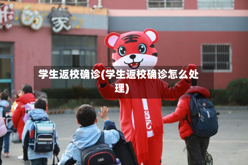 学生返校确诊(学生返校确诊怎么处理)-第2张图片