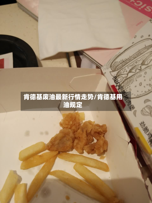 肯德基废油最新行情走势/肯德基用油规定