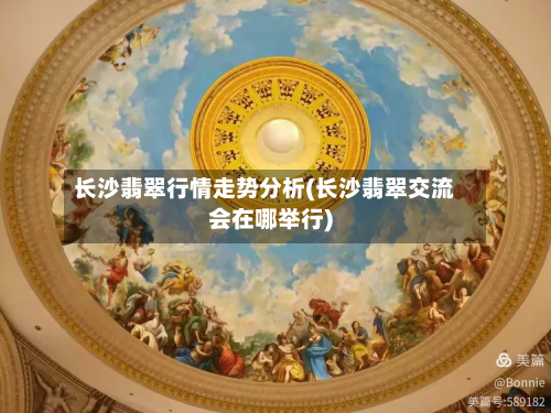 长沙翡翠行情走势分析(长沙翡翠交流会在哪举行)-第2张图片