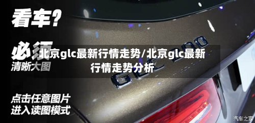 北京glc最新行情走势/北京glc最新行情走势分析