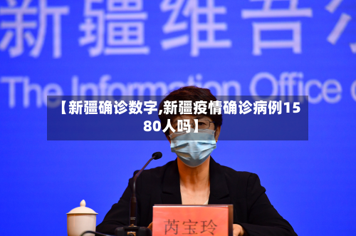 【新疆确诊数字,新疆疫情确诊病例1580人吗】