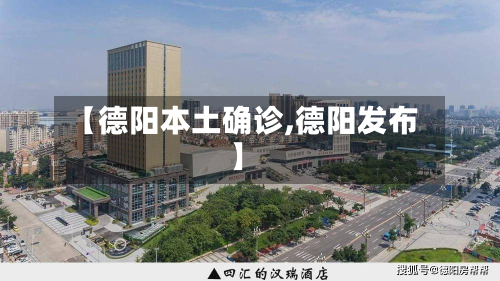 【德阳本土确诊,德阳发布】