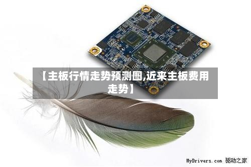 【主板行情走势预测图,近来主板费用走势】
