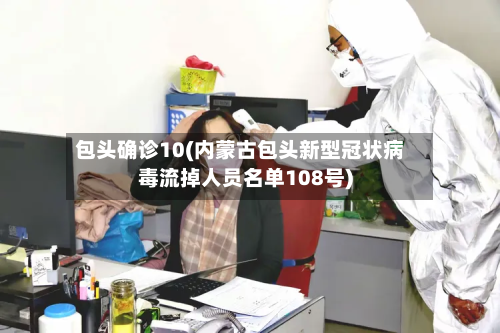 包头确诊10(内蒙古包头新型冠状病毒流掉人员名单108号)