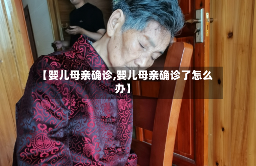 【婴儿母亲确诊,婴儿母亲确诊了怎么办】-第2张图片