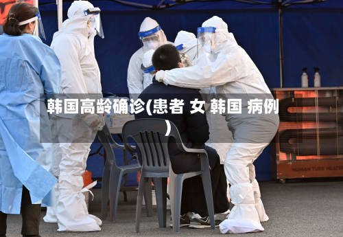 韩国高龄确诊(患者 女 韩国 病例)-第3张图片