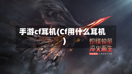 手游cf耳机(Cf用什么耳机)