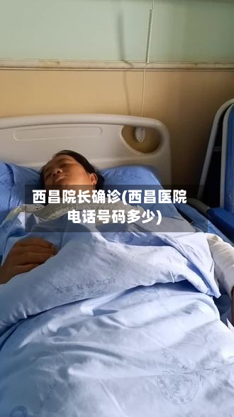 西昌院长确诊(西昌医院电话号码多少)