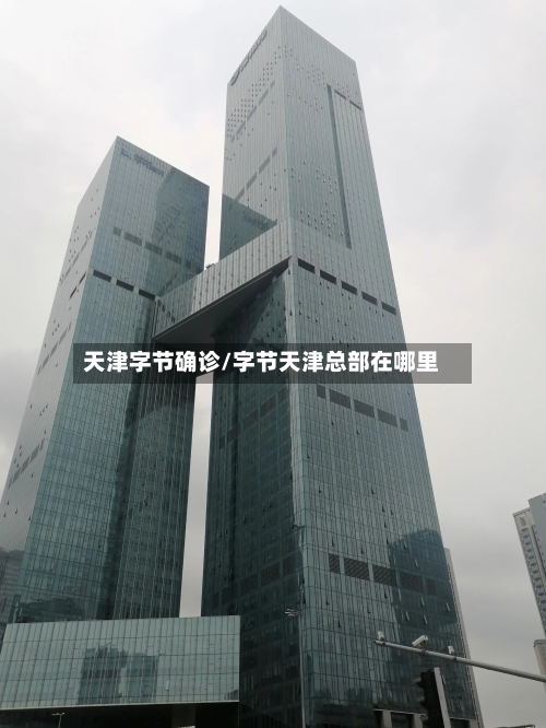 天津字节确诊/字节天津总部在哪里