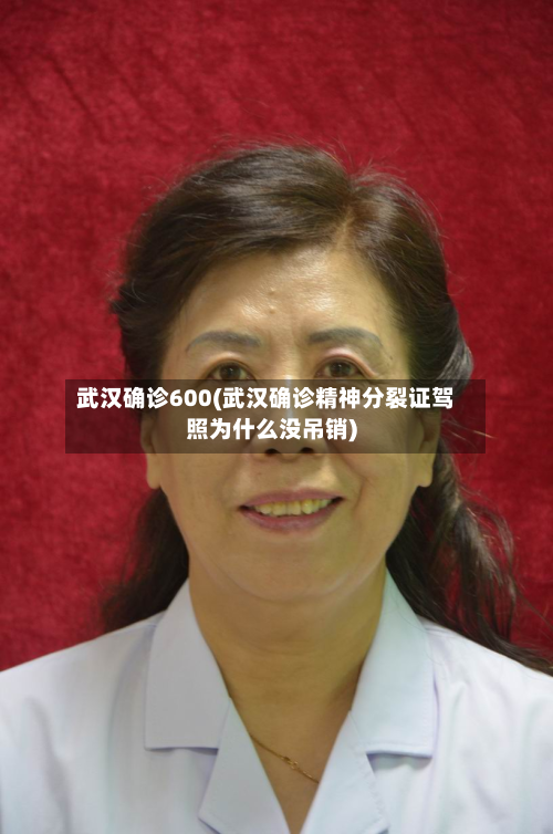 武汉确诊600(武汉确诊精神分裂证驾照为什么没吊销)