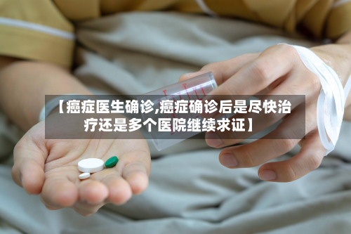 【癌症医生确诊,癌症确诊后是尽快治疗还是多个医院继续求证】