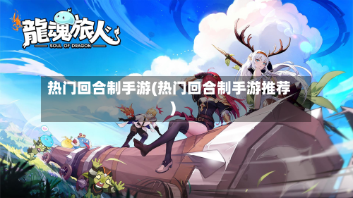 热门回合制手游(热门回合制手游推荐)-第2张图片