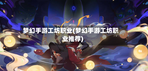 梦幻手游工坊职业(梦幻手游工坊职业推荐)