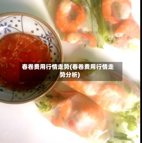 春卷费用行情走势(春卷费用行情走势分析)