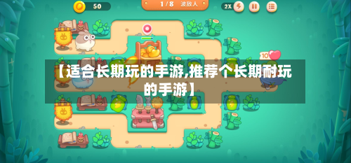 【适合长期玩的手游,推荐个长期耐玩的手游】