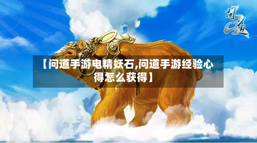 【问道手游电精妖石,问道手游经验心得怎么获得】-第2张图片