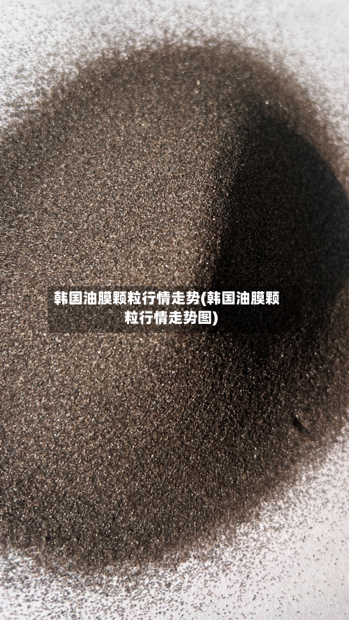 韩国油膜颗粒行情走势(韩国油膜颗粒行情走势图)