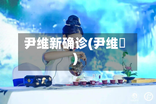 尹维新确诊(尹维劼)