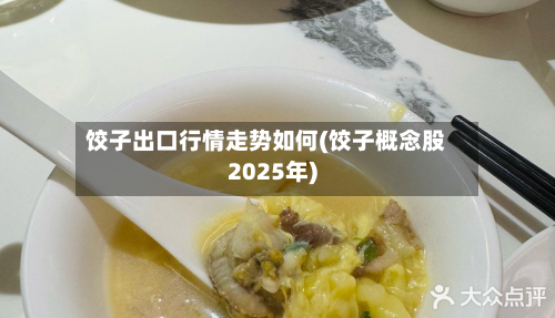 饺子出口行情走势如何(饺子概念股2025年)