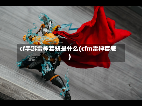 cf手游雷神套装是什么(cfm雷神套装)-第2张图片
