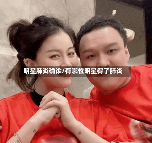 明星肺炎确诊/有哪位明星得了肺炎