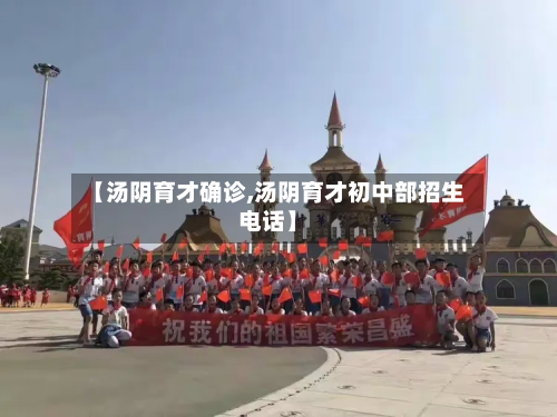 【汤阴育才确诊,汤阴育才初中部招生电话】-第2张图片