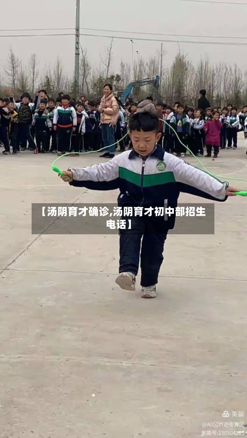 【汤阴育才确诊,汤阴育才初中部招生电话】