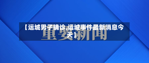 【运城男子确诊,运城事件最新消息今天】-第3张图片