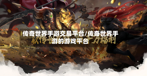 传奇世界手游交易平台/传奇世界手游的游戏平台