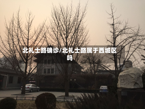 北礼士路确诊/北礼士路属于西城区吗