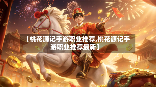 【桃花源记手游职业推荐,桃花源记手游职业推荐最新】