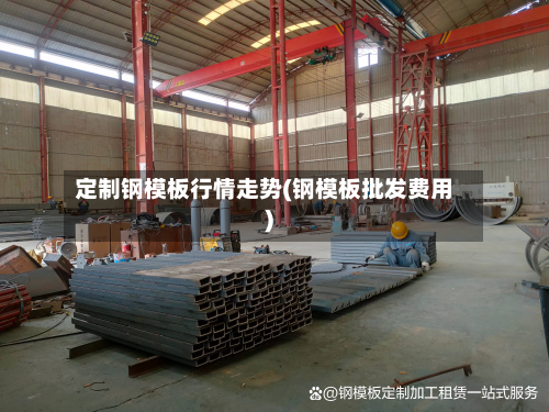 定制钢模板行情走势(钢模板批发费用)-第2张图片