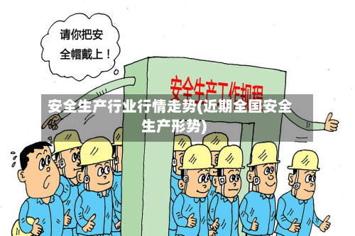 安全生产行业行情走势(近期全国安全生产形势)