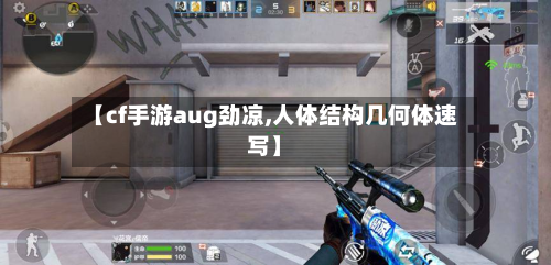 【cf手游aug劲凉,人体结构几何体速写】