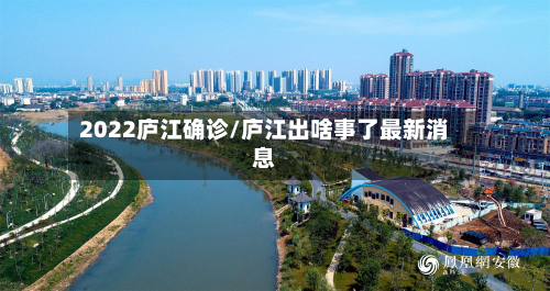 2022庐江确诊/庐江出啥事了最新消息-第3张图片