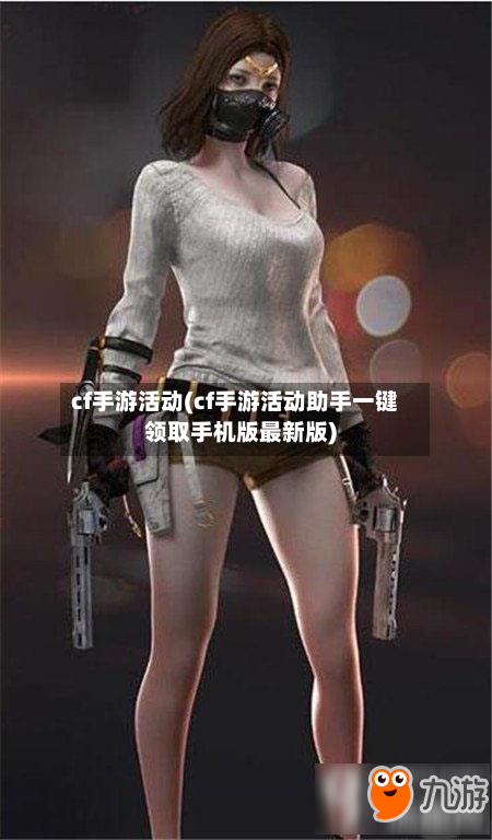 cf手游活动(cf手游活动助手一键领取手机版最新版)-第2张图片