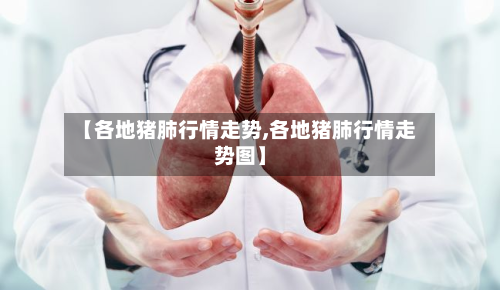 【各地猪肺行情走势,各地猪肺行情走势图】