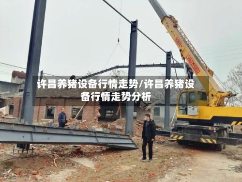 许昌养猪设备行情走势/许昌养猪设备行情走势分析