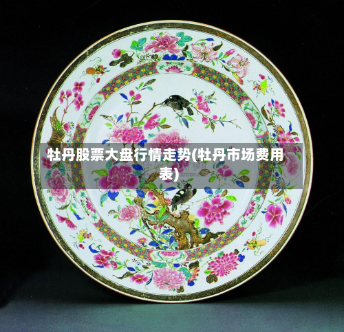 牡丹股票大盘行情走势(牡丹市场费用表)